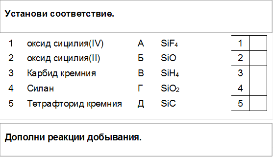 Установи соответствие.,Дополни реакции добывания.,1	оксид сицилия(IV)	А	SiF4	1	
2	оксид сицилия(II)	Б	SiO	2	
3	Карбид кремния	В	SiH4	3	
4	Силан	Г	SiO2	4	
5	Тетрафторид кремния	Д	SiC	5	

