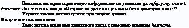 Надпись: − Выведите на экран справочную информацию по утилитам ipconfig, ping, tracert, hostname. Для этого в командной строке введите имя утилиты без параметров или с /?.
− Изучите ключи, используемые при запуске утилит.
Получение имеени хоста
− Выведите на экран имя локального хоста с помощью команды hostname.
