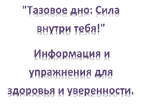 "Тазовое дно: Сила внутри тебя!"
 Информация и упражнения для здоровья и уверенности.










