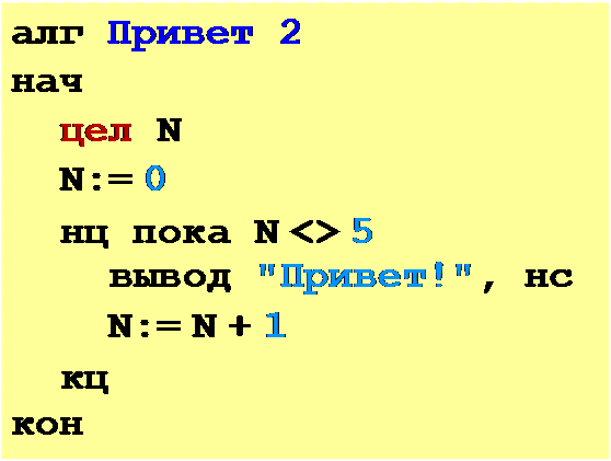 Надпись: алг Привет 2 нач
цел N N:= 0
нц пока N <> 5
вывод "Привет!", нс N:= N + 1
кц
кон
