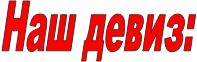 Наш девиз: 
