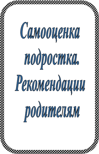 Самооценка 
подростка.
Рекомендации 
родителям
