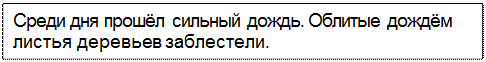 Text Box: Среди дня прошёл сильный дождь. Облитые дождём листья деревьев заблестели.