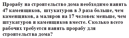 Прорабу на строительство дома необходимо нанять 47 каменщиков,  штукатуров в 3 раза больше, чем каменщиков, а маляров на 17 человек меньше, чем штукатуров и каменщиков вместе. Сколько всего рабочих требуется нанять прорабу для строительства дома? 