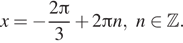 x= минус дробь: числитель: 2 Пи , знаменатель: 3 конец дроби плюс 2 Пи n,n принадлежит Z . 