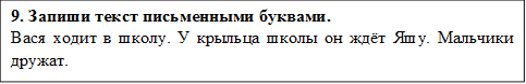 9. Запиши текст письменными буквами.
Вася ходит в школу. У крыльца школы он ждёт Яшу. Мальчики дружат.

