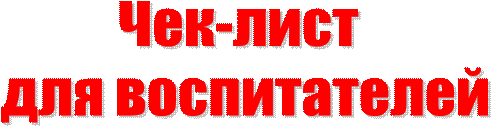Чек-лист 
для воспитателей