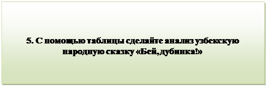 Надпись:                                 
5. С помощью таблицы сделайте анализ узбекскую народную сказку «Бей, дубинка!»

      
                                           
      

         


          

