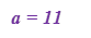 a = 11