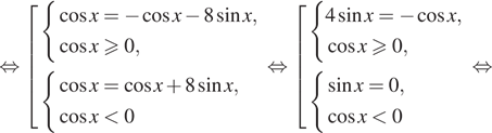 равносильно совокупность выражений  новая строка система выражений  новая строка косинус x= минус косинус x минус 8 синус x,  новая строка косинус xgeqslant0, конец системы .  новая строка система выражений  новая строка косинус x= косинус x плюс 8 синус x,  новая строка косинус x меньше 0 конец системы . конец совокупности . равносильно совокупность выражений  новая строка система выражений  новая строка 4 синус x= минус косинус x,  новая строка косинус xgeqslant0, конец системы .  новая строка система выражений  новая строка синус x=0,  новая строка косинус x меньше 0 конец системы . конец совокупности . равносильно 
