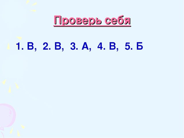 Проверь себя 1. В, 2. В, 3. А, 4. В, 5. Б 
