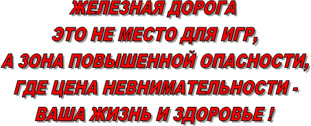 ЖЕЛЕЗНАЯ ДОРОГА 
ЭТО НЕ МЕСТО ДЛЯ ИГР,
А ЗОНА ПОВЫШЕННОЙ ОПАСНОСТИ,
 ГДЕ ЦЕНА НЕВНИМАТЕЛЬНОСТИ - 
ВАША ЖИЗНЬ И ЗДОРОВЬЕ !
