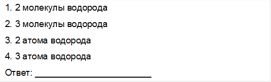 1. 2 молекулы водорода
2. 3 молекулы водорода
3. 2 атома водорода
4. 3 атома водорода
Ответ: _______________________
