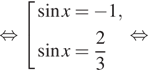  равносильно совокупность выражений синус x= минус 1, синус x= дробь: числитель: 2, знаменатель: 3 конец дроби конец совокупности . равносильно 