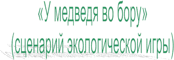 «У медведя во бору»
(сценарий экологической игры)
