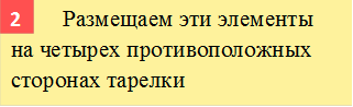        	Размещаем эти элементы на четырех противоположных сторонах тарелки,2