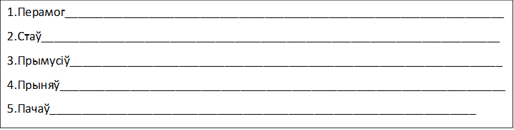1.Перамог____________________________________________________________________
2.Стаў_______________________________________________________________________
3.Прымусіў___________________________________________________________________
4.Прыняў_____________________________________________________________________
5.Пачаў__________________________________________________________________
