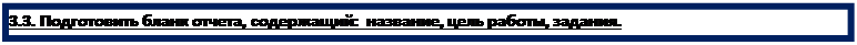 Надпись: 3.3. Подготовить бланк отчета, содержащий:  название, цель работы, задания.

