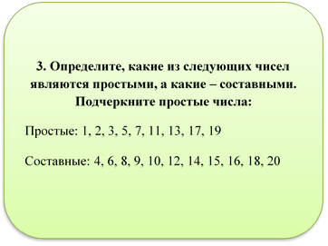 3. Определите, какие из следующих чисел являются простыми, а какие – составными. Подчеркните простые числа:
Простые: 1, 2, 3, 5, 7, 11, 13, 17, 19
Составные: 4, 6, 8, 9, 10, 12, 14, 15, 16, 18, 20 
