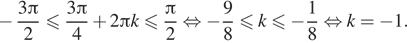 Описание:  минус дробь: числитель: 3 Пи , знаменатель: 2 конец дроби меньше или равно дробь: числитель: 3 Пи , знаменатель: 4 конец дроби плюс 2 Пи k меньше или равно дробь: числитель: Пи , знаменатель: 2 конец дроби равносильно минус дробь: числитель: 9, знаменатель: 8 конец дроби меньше или равно k\leqslant минус дробь: числитель: 1, знаменатель: 8 конец дроби равносильно k= минус 1. 