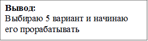 Вывод:
Выбираю 5 вариант и начинаю его прорабатывать
