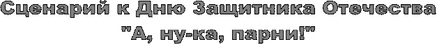 Сценарий к Дню Защитника Отечества
"А, ну-ка, парни!"