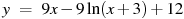 y~=~9x-9\ln (x+3)+12