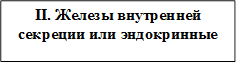 II. Железы внутренней 
секреции или эндокринные
