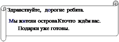 Горизонтальный свиток: Здравствуйте,   дорогие  ребята.
 Мы жители острова Кточто  ждём вас. Подарки уже готовы.
  


Подарки уже готовы.        
