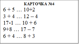 КАРТОЧКА №4
6 + 5 … 10+2
3 + 4 … 12 – 4
17-1 … 10 + 6
9+8 … 17 – 7
6 + 4 … 8 + 3