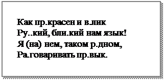 Надпись: Как пр.красен и в.лик
Ру..кий, бли.кий нам язык!
Я (на) нем, таком р.дном,
Ра.говаривать пр.вык.

