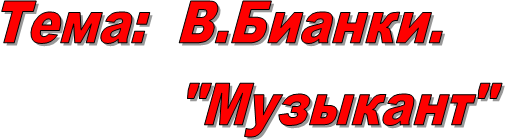 Тема:  В.Бианки.
               "Музыкант"