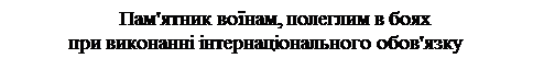 Надпись:                            Пам'ятник воїнам, полеглим в боях
при виконанні інтернаціонального обов'язку
