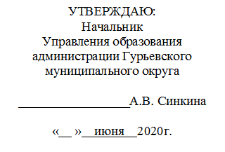 УТВЕРЖДАЮ:
Начальник
Управления образования администрации Гурьевского муниципального округа

_________________А.В. Синкина

«     »    июня    2020г.

