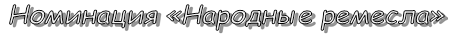 Номинация «Народные ремесла»