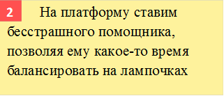        	На платформу ставим бесстрашного помощника, позволяя ему какое-то время балансировать на лампочках,2