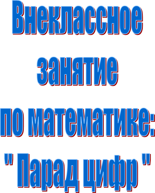 Внеклассное
занятие
по математике:
" Парад цифр "