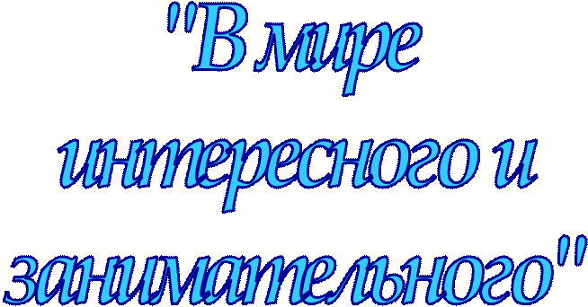 "В мире
 интересного и 
занимательного"