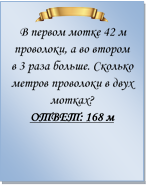  
В первом мотке 42 м проволоки, а во втором в 3 раза больше. Сколько метров проволоки в двух мотках?
ОТВЕТ: 168 м

