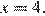 x=4.