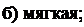 Надпись: б) мягкая; 