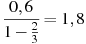 \frac{0,6}{1-\frac{2}{3}}=1,8