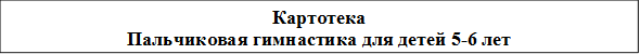 Картотека
Пальчиковая гимнастика для детей 5-6 лет

