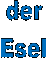 der 
Esel 