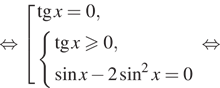 Описание:  равносильно совокупность выражений тангенс x=0, система выражений тангенс x больше или равно 0, синус x минус 2 синус в квадрате x=0 конец системы . конец совокупности . равносильно 