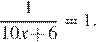  дробь: числитель: 1, знаменатель: 10x плюс 6 конец дроби =1.