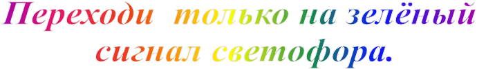 Переходи  только на зелёный 
сигнал светофора.