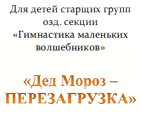 Для детей старщих групп
озд. секции
«Гимнастика маленьких
волшебников»

«Дед Мороз –
ПЕРЕЗАГРУЗКА»
