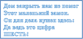 Дом закрыть нам не помог
Этот маленький замок.
Он для дела нужен здесь:
Да ведь это цифра ШЕСТЬ!
