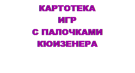 Надпись: КАРТОТЕКА 
ИГР 
С ПАЛОЧКАМИ КЮИЗЕНЕРА 


